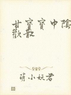 甘宝宝中阴阳合欢散