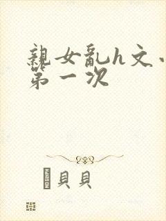 亲女乱h文小兰第一次