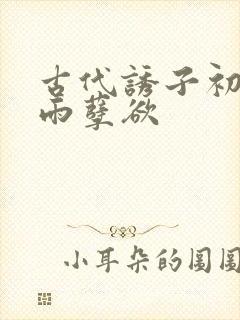 古代诱子初尝云雨孽欲