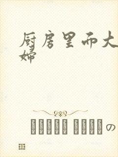 厨房里面大战贵妇