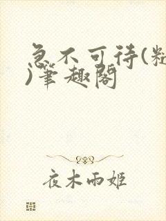 急不可待(糙汉)笔趣阁