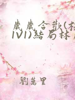 岁岁合欢(校园1V1)结局林岁