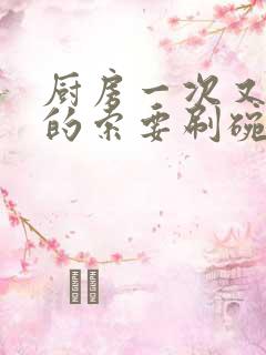 厨房一次又一次的索要刷碗穆天阳