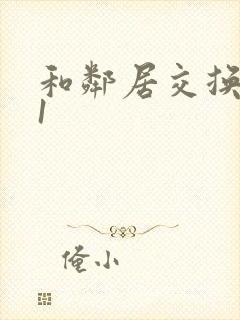 和邻居交换娇妻1