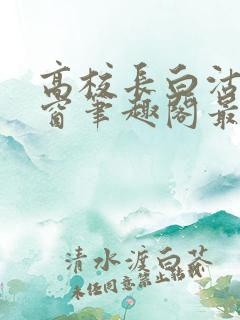 高校长白沽无弹窗笔趣阁最新章节