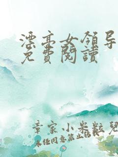 漂亮女领导全文免费阅读