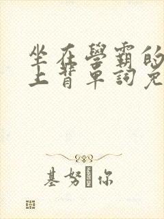 坐在学霸的棍子上背单词免费阅读双男主