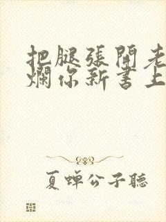 把腿张开老子臊烂你新书上架感言