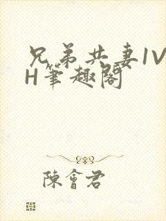 兄弟共妻1V2H笔趣阁