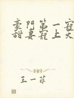 豪门第一宠大佬甜妻宠上天