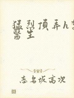 猛烈顶弄h禁欲医生