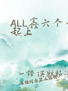 ALL鑫六个一起上