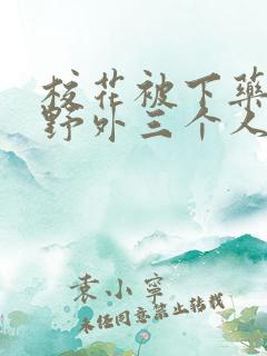 校花被下药带到野外三个人