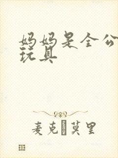 妈妈是全公司的玩具