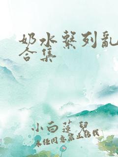 奶水系列乱小说合集