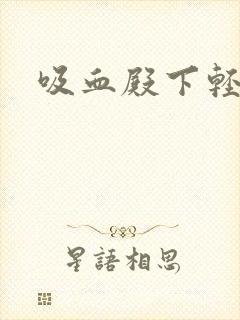 吸血殿下轻一点