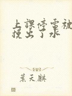 上课停电被男生摸出了水