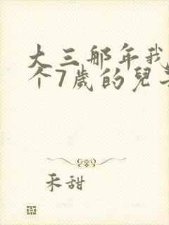 大三那年我有了个7岁的儿子