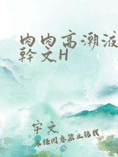 肉肉高潮液体高干文H