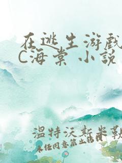 在逃生游戏里挨C海棠 小说