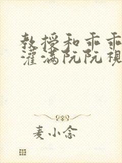 教授和乖乖女H灌满阮阮视频