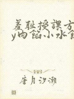 羞耻授课方式by肉馅小水饺