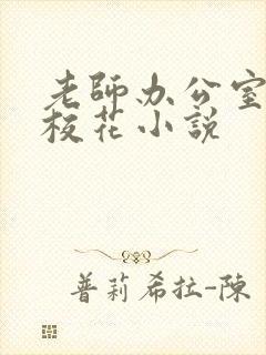 老师办公室狂肉校花小说