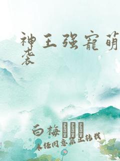 神王强宠萌宝来袭