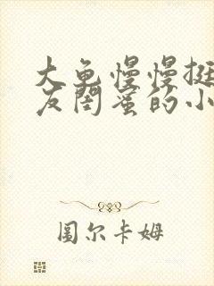 大龟慢慢挺进女友闺蜜的小说