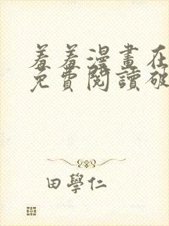 羞羞漫画在线看免费阅读破解