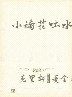 小娇花吐水h