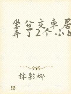 坐公交车居然被弄了2个小时小说