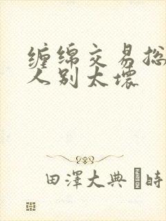 缠绵交易总裁大人别太坏