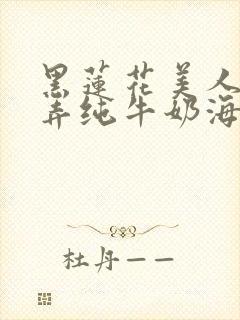 黑莲花美人的玩弄纯牛奶海棠