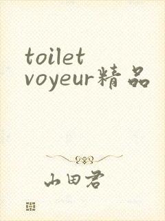 toilet voyeur精品