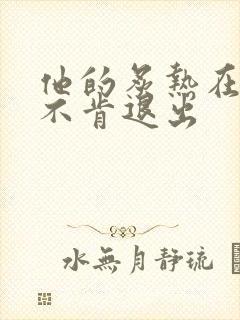 他的炙热在幽静不肯退出