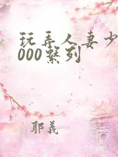 玩弄人妻少妇1000系列