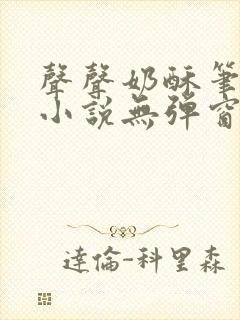 声声奶酥笔趣阁小说无弹窗