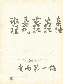 班长露出来奶球让我玩玩他的