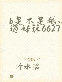 b是不是越小越过好玩6627