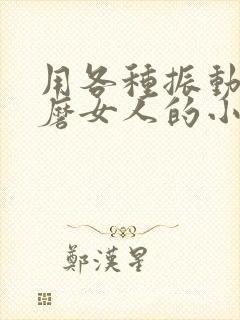 用各种振动器折磨女人的小说