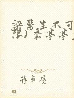 梁医生不可以(限) 季亭亭免费阅读