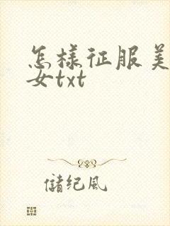 怎样征服美丽少女txt