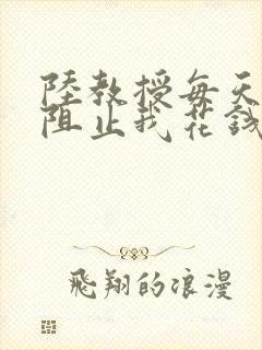 陆教授每天都在阻止我花钱咕咚叽