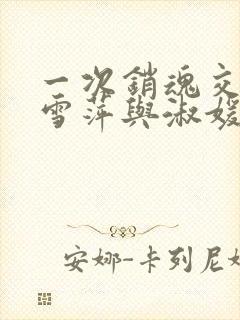 一次销魂交换轻雪萍与淑媛