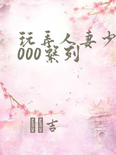 玩弄人妻少妇1000系列