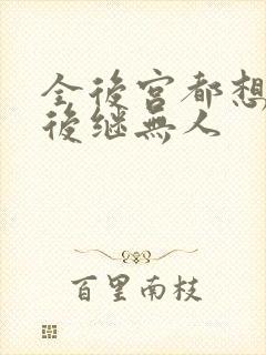 全后宫都想让朕后继无人