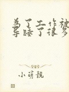 为了工作被几领导睡了很多次