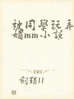 被同学玩弄的妩媚mm小说