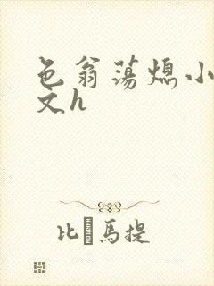 色翁荡熄小说全文h